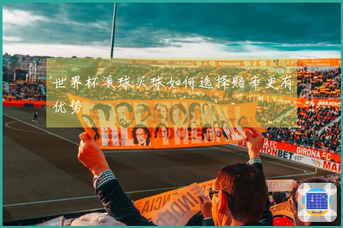 世界杯滚球买球如何选择赔率更有优势