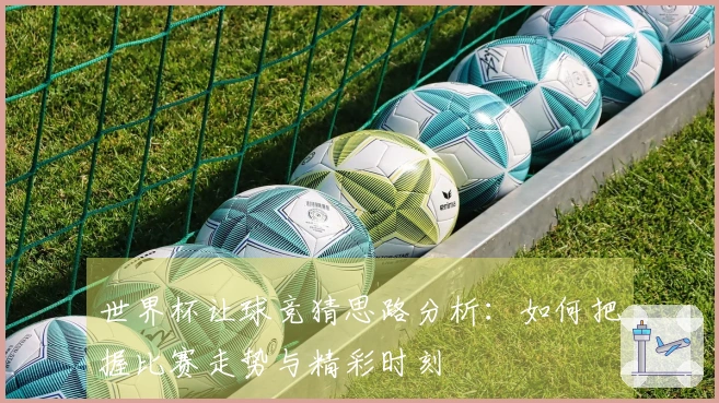 世界杯让球竞猜思路分析：如何把握比赛走势与精彩时刻