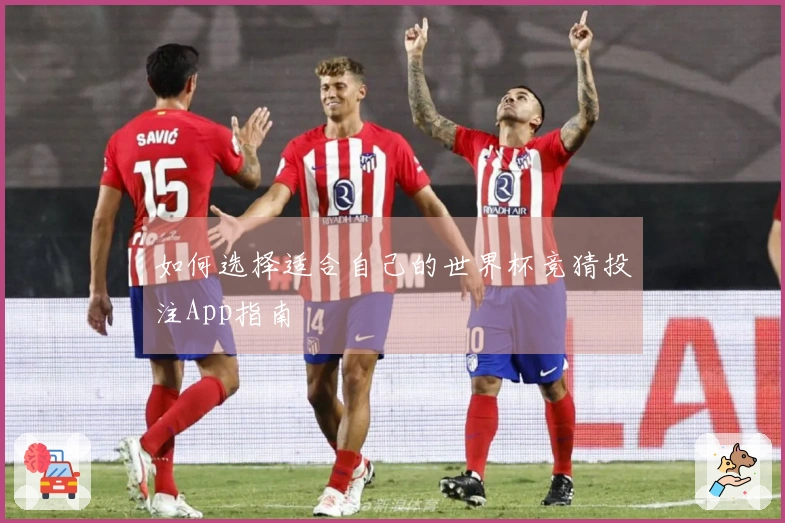如何选择适合自己的世界杯竞猜投注App指南