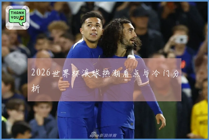 2026世界杯滚球热潮看点与冷门分析