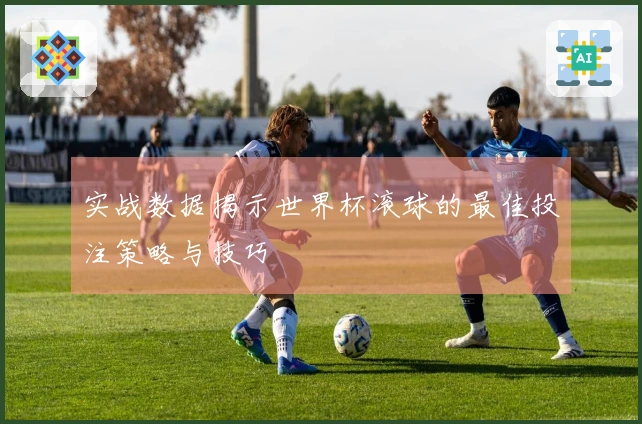实战数据揭示世界杯滚球的最佳投注策略与技巧