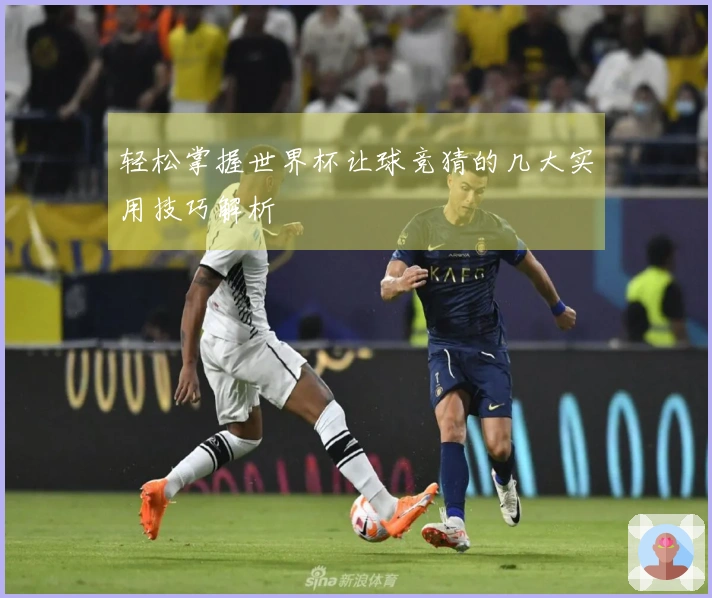 轻松掌握世界杯让球竞猜的几大实用技巧解析