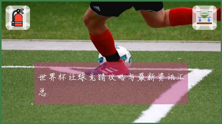 世界杯让球竞猜攻略与最新资讯汇总