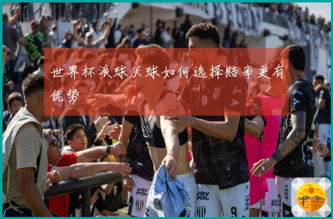 世界杯滚球买球如何选择赔率更有优势