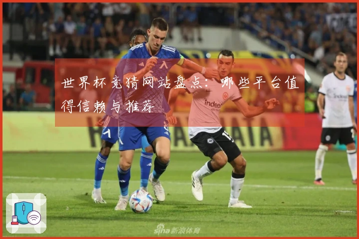 世界杯竞猜网站盘点：哪些平台值得信赖与推荐